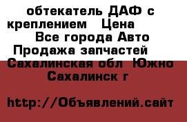 обтекатель ДАФ с креплением › Цена ­ 20 000 - Все города Авто » Продажа запчастей   . Сахалинская обл.,Южно-Сахалинск г.